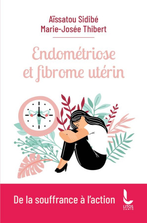 ENDOMETRIOSE ET FIBROME UTERIN - DE LA SOUFFRANCE A L'ACTION - SIDIBE/THIBERT - LITOS