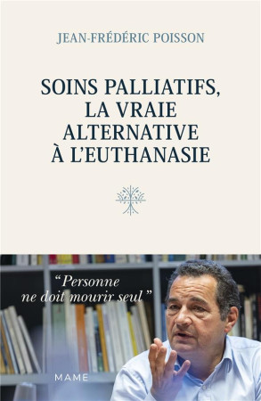 SOINS PALLIATIFS, LA VRAIE ALTERNATIVE A L EUTHANASIE. PERSONNE NE DOIT MOURIR SEUL - POISSON J-F. - MAME