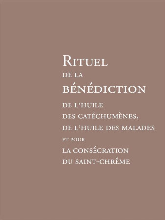 RITUEL DE LA BENEDICTION DE L'HUILE DES CATECHUMENES : DE L'HUILE DES MALADES ET POUR LA CONSECRATION - AELF  - DESCLEE