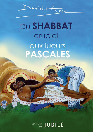 DU SHABBAT CRUCIAL AUX LUEURS PASCALES - REVIVRE LE PREMIER SAMEDI SAINT - DANIEL-ANGE - JUBILE