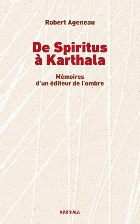 DE SPIRITUS A KARTHALA - MEMOIRES D'UN EDITEUR DE L'OMBRE - AGENEAU ROBERT - KARTHALA