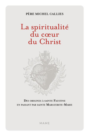 LA SPIRITUALITE DU C UR DU CHRIST. DES ORIGINES A SAINTE FAUSTINE EN PASSANT PAR SAINTE MARGUERITE-M - CALLIES MICHEL - MAME