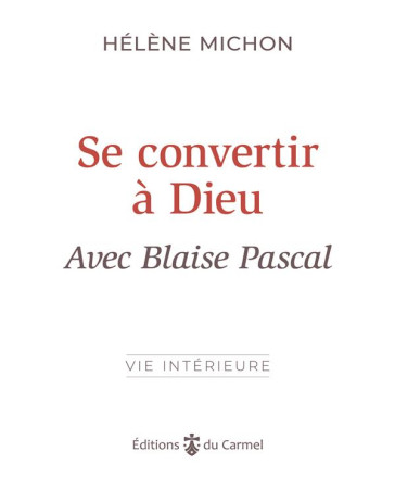 SE CONVERTIR A DIEU AVEC BLAISE PASCAL - MICHON HELENE - CARMEL