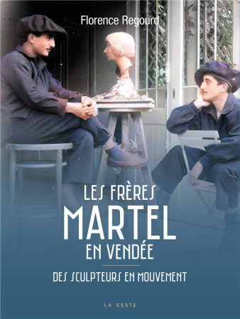 LES FRERES MARTEL EN VENDEE - DES SCULPTEURS EN MOUVEMENT - REGOURD FLORENCE - GESTE