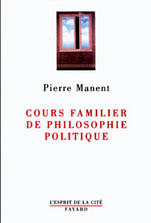 COURS FAMILIER DE PHILOSOPHIE POLITIQUE - Pierre Manent - FAYARD