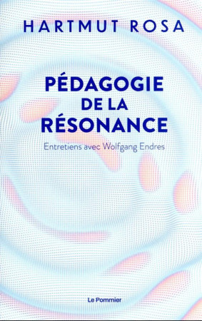 PEDAGOGIE DE LA RESONANCE - ENTRETIENS AVEC WOLFGANG ENDRES - ROSA HARTMUT - POMMIER