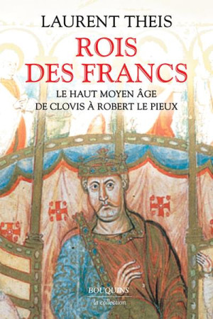 ROIS DES FRANCS - LE HAUT MOYEN AGE DE CLOVIS A ROBERT LE PIEUX - LIVRE - THEIS LAURENT - BOUQUINS