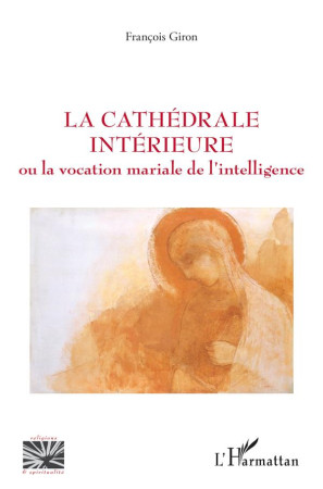 CATHEDRALE INTERIEURE (LA) - OU LA VOCATION MARIALE DE L'INTELLIGENCE - GIRON FRANCOIS - L'HARMATTAN