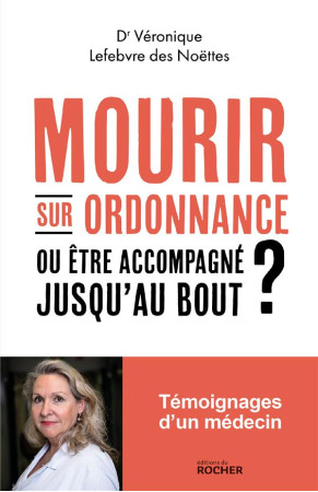 MOURIR SUR ORDONNANCE - OU ETRE ACCOMPAGNE JUSQU'AU BOUT ? - LEFEBVRE DES NOETTES - DU ROCHER