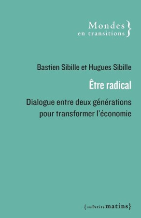 ETRE RADICAL. DIALOGUE ENTRE DEUX GENERATIONS POUR CHANGER L'ECONOMIE - LETTRES CROISEES D'UN FILS E - COLLECTIF/SIBILLE - PETITS MATINS