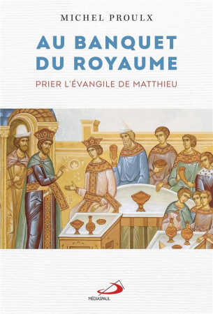 AU BANQUET DU ROYAUME - PRIER L-EVANGILE DE MATTHIEU - PROULX MICHEL - MEDIASPAUL QC