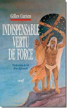 INDISPENSABLE VERTU DE FORCE  -  PROFESSION DE FOI D'UN DIPLOMATE - CURIEN, GILLES - CERF