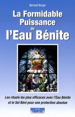 LA FORMIDABLE PUISSANCE DE L'EAU BENITE - LES RITUELS LES PLUS EFFICACES AVEC L'EAU BENITE ET LE SEL - BERGER, BERNARD - CRISTAL