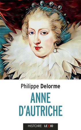 ANNE D-AUTRICHE - EPOUSE DE LOUIS XIII, MERE DE LOUIS XIV - DELORME PHILIPPE - CERF