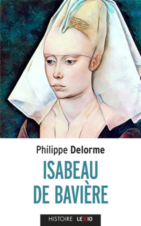 ISABEAU DE BAVIERE - EPOUSE DE CHARLES VI, MERE DE CHARLES VII - DELORME PHILIPPE - CERF