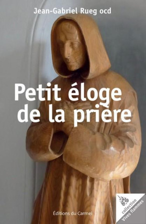 PETIT ELOGE DE LA PRIERE - RUEG JEAN-GABRIEL - CARMEL