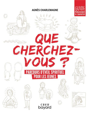 QUE CHERCHEZ-VOUS ?  - PARCOURS D-EVEIL SPIRITUEL POUR LA PASTORALE EN 4E/3E - GUIDE PEDAGOGIQUE - XXX - CRER