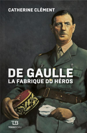 DE GAULLE  -  LA FABRIQUE DU HEROS - CLEMENT, CATHERINE - LIENART