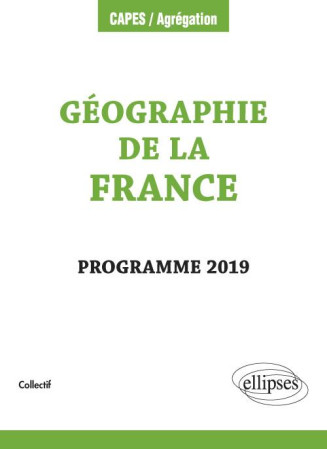 CAPES  -  AGREGATION  -  GEOGRAPHIE DE LA FRANCE  -  PROGRAMME 2019 (EDITION 2019) - COLLECTIF - ELLIPSES MARKET