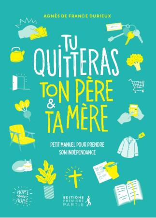 TU QUITTERAS TON PERE ET TA MERE : PETIT MANUEL POUR PRENDRE SON INDEPENDANCE - DURIEUX, AGNES  - PREMIERE PARTIE