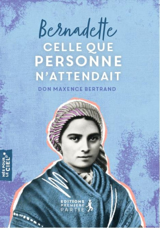 BERNADETTE, CELLE QUE PERSONNE N-ATTENDAIT - BERTRAND DON MAXENCE - PREMIERE PARTIE