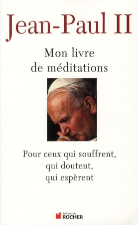 MON LIVRE DE MEDITATIONS  -  POUR CEUX QUI SOUFFRENT, QUI DOUTENT, QUI ESPERENT - JEAN-PAUL II - DU ROCHER