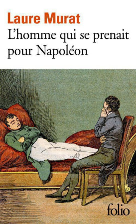 L'HOMME QUI SE PRENAIT POUR NAPOLEON  -  POUR UNE HISTOIRE POLITIQUE DE LA FOLIE - Murat Laure - Gallimard