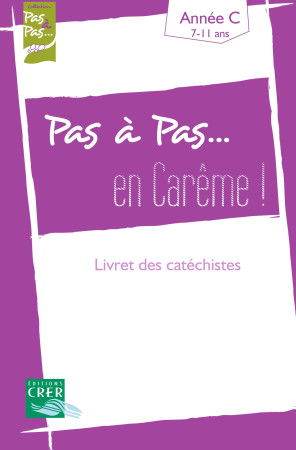 PAS A PAS... EN CAREME ! - ANNEE C - LIVRET DES CATECHISTES - SDC RENNES, LE MANS, - CRER BAYARD