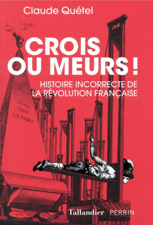 CROIS OU MEURS - HISTOIRE INCORRECTE DE LA REVOLUTION - QUETEL CLAUDE - TALLANDIER