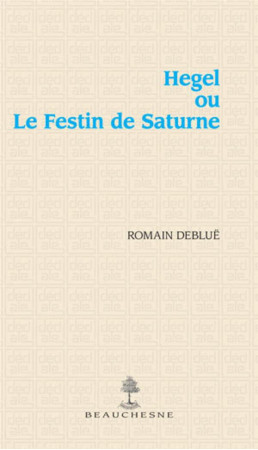 HEGEL OU LE FESTIN DE SATURNE - DEBLUE, ROMAIN - BEAUCHESNE