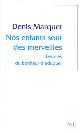 NOS ENFANTS SONT DES MERVEILLES  -  LES CLES DU BONHEUR D'EDUQUER - MARQUET, DENIS - NIL