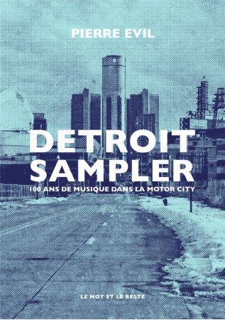 DETROIT SAMPLER : 100 ANS DE MUSIQUE DANS LA MOTOR CITY - EVIL, PIERRE - MOT ET LE RESTE