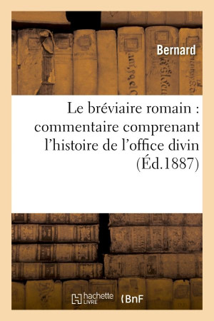 LE BREVIAIRE ROMAIN : COMMENTAIRE COMPRENANT L'HISTOIRE DE L'OFFICE DIVIN ET DES FETES DE L'EGLISE - - BERNARD - HACHETTE