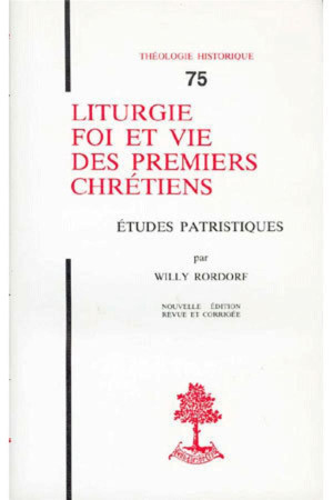 TH N°75 - LITURGIE, FOI ET VIE DES PREMIERS CHRETIENS - ETUDES PATRISTIQUES - RORDORF, WILLY - BEAUCHESNE