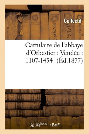 CARTULAIRE DE L'ABBAYE D'ORBESTIER : VENDEE : [1107-1454] (ED.1877) -   - HACHETTE