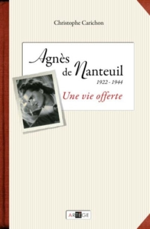 AGNES DE NANTEUIL (1922-1944) UNE VIE OFFERTE - Christophe Carichon - ARTEGE