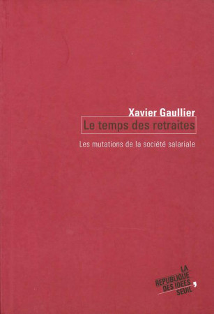 LE TEMPS DES RETRAITES. LES MUTATIONS DE LA SOCIETE SALARIALE -  GAULLIER,XAVIER  - SEUIL