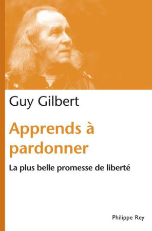 APPRENDS A PARDONNER. LA PLUS BELLE PROMESS E DE LIBERTE - GILBERT GUY - REY