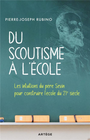 DU SCOUTISME A L'ECOLE - LES INTUITIONS DU PERE SEVIN POUR CONSTRUIRE L'ECOLE DU 21E SIECLE - RUBINO, PIERRE-JOSEPH - ARTEGE