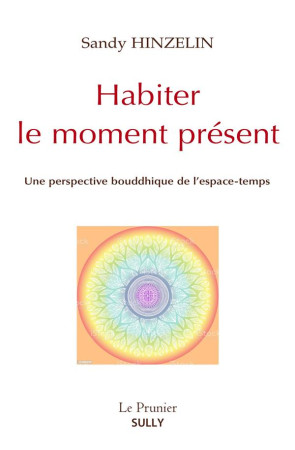 HABITER LE MOMENT PRESENT : UNE PERSPECTIVE BOUDDHIQUE DE L'ESPACE-TEMPS -  HINZELIN, SANDY - SULLY