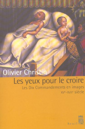 LES YEUX POUR LE CROIRE. LES DIX COMMANDEMENTS EN IMAGES (XVE-XVIIIE SIECLE) -  CHRISTIN, OLIVIER - SEUIL