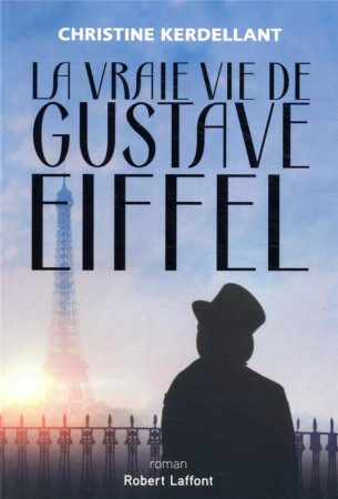 LA VRAIE VIE DE GUSTAVE EIFFEL - KERDELLANT, CHRISTINE  - ROBERT LAFFONT