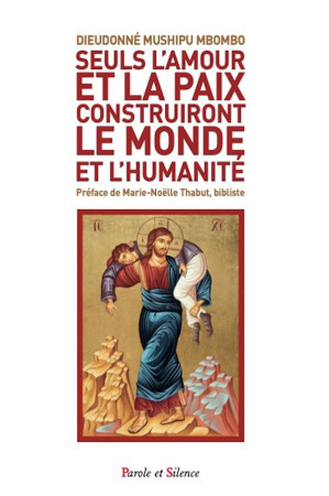 SEULS L-AMOUR ET LA PAIX CONSTRUIRONT LE MONDE ET L-HUMANITE - UNE LECTURE DE QUELQUES PERICOPES DE - MUSHIPUDIEU D. - PAROLE SILENCE