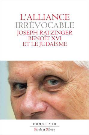 ALLIANCE IRREVOCABLE / JOSEPH RATZINGER BENOIT XVI ET LE JUDAISME - BENOIT XVI - PAROLE SILENCE