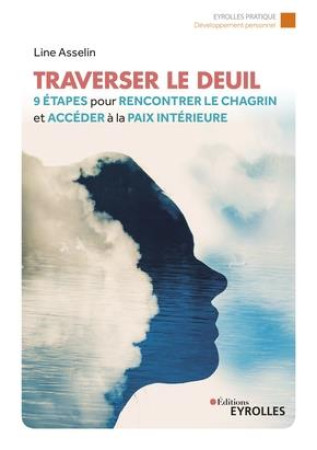 TRAVERSER LE DEUIL : 9 ETAPES POUR RENCONTRER LE CHAGRIN ET ACCEDER A LA PAIX INTERIEURE - ASSELIN, LINE - EYROLLES