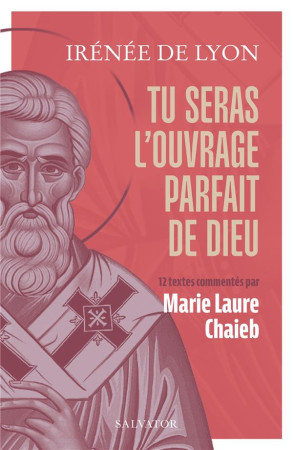 TU SERAS L-OUVRAGE PARFAIT DE DIEU - 12 TEXTES PRESENTES ET COMMENTES PAR MARIE L. CHAIEB - IRENEE DE LYON - SALVATOR