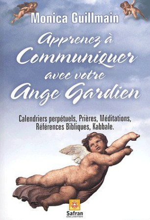 APPRENEZ A COMMUNIQUER AVEC ANGE GARDIEN  -  CALENDRIERS PERPETUELS, PRIERES, MEDIATIONS, REFERENCES BIBLIQUES, KABBALE - GUILLMAIN, MONICA - SAFRAN