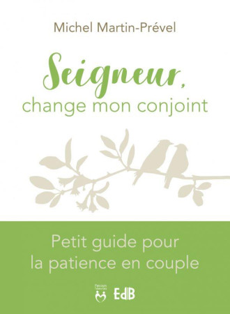 SEIGNEUR, CHANGE MON CONJOINT - PETIT GUIDE POUR LA PATIENCE EN COUPLE - MICHEL MARTIN-PREVEL - BEATITUDES