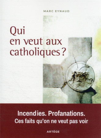 QUI EN VEUT AUX CATHOLIQUES ? INCENDIES. PROFANATIONS. CES FAITS QU'ON NE VEUT PAS VOIR - EYNAUD, MARC - ARTEGE