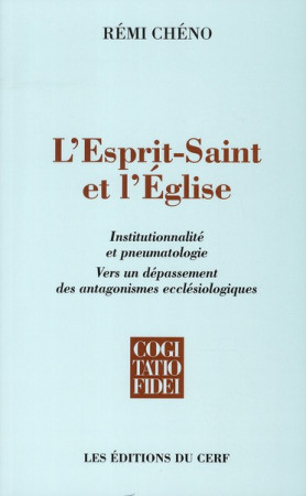 L'ESPRIT-SAINT ET L'EGLISE  -  INSTITUTIONNALITE ET PNEUMATOLOGIE  -  VERS UN DEPASSEMENT DES ANTAGONISMES ECCLESIOLOGIQUES - CHENO, REMI - CERF